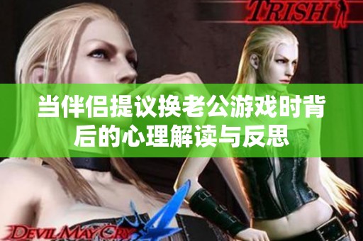 当伴侣提议换老公游戏时背后的心理解读与反思