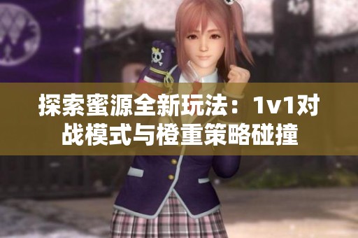 探索蜜源全新玩法：1v1对战模式与橙重策略碰撞