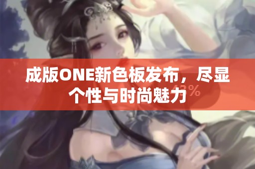 成版ONE新色板发布，尽显个性与时尚魅力