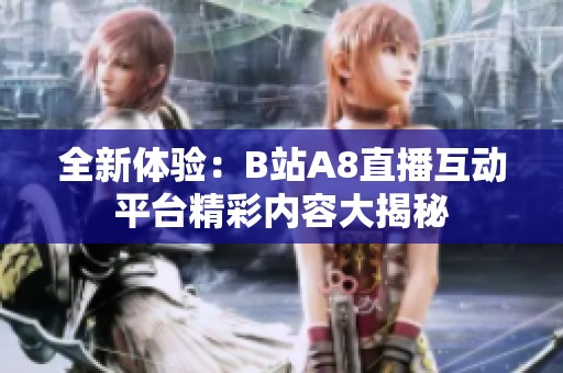 全新体验：B站A8直播互动平台精彩内容大揭秘