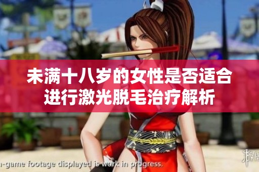 未满十八岁的女性是否适合进行激光脱毛治疗解析