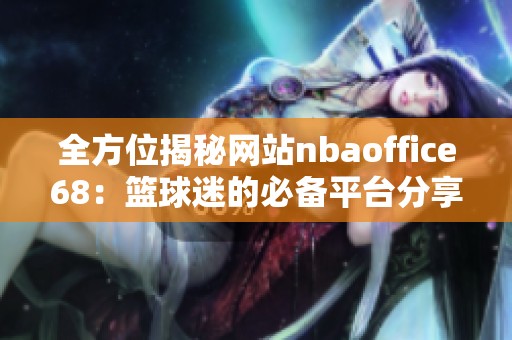 全方位揭秘网站nbaoffice68：篮球迷的必备平台分享
