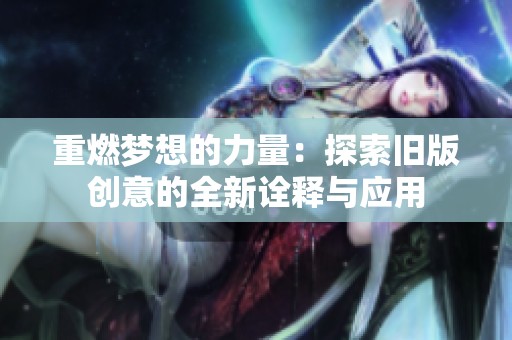 重燃梦想的力量：探索旧版创意的全新诠释与应用