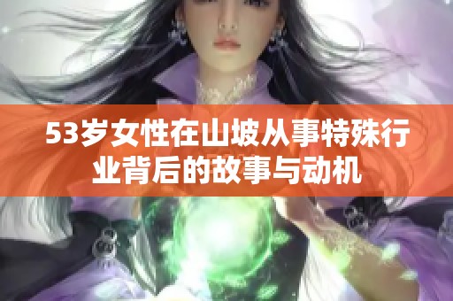 53岁女性在山坡从事特殊行业背后的故事与动机