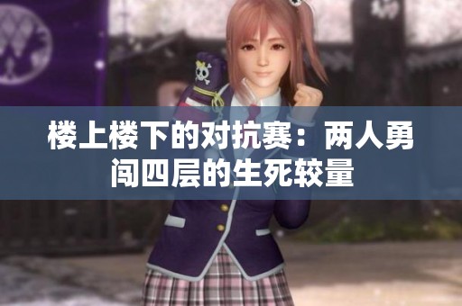 楼上楼下的对抗赛：两人勇闯四层的生死较量