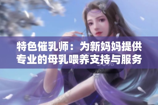 特色催乳师：为新妈妈提供专业的母乳喂养支持与服务