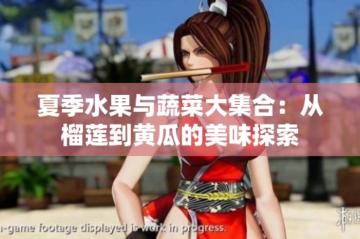 夏季水果与蔬菜大集合：从榴莲到黄瓜的美味探索