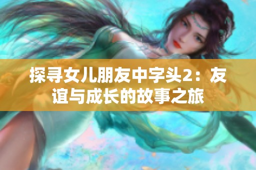 探寻女儿朋友中字头2：友谊与成长的故事之旅