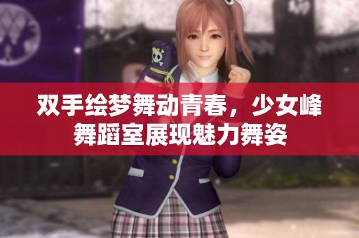 双手绘梦舞动青春，少女峰舞蹈室展现魅力舞姿