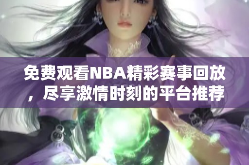免费观看NBA精彩赛事回放，尽享激情时刻的平台推荐
