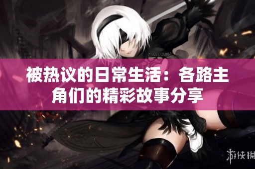 被热议的日常生活：各路主角们的精彩故事分享