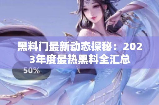 黑料门最新动态探秘：2023年度最热黑料全汇总