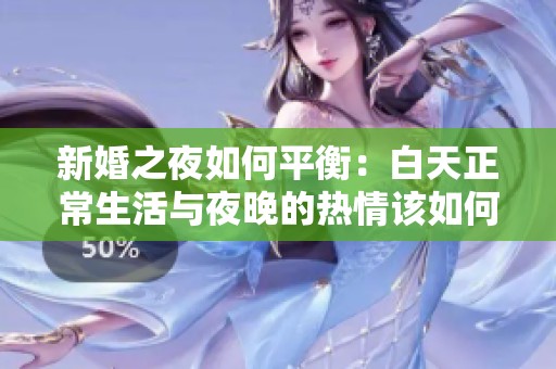 新婚之夜如何平衡：白天正常生活与夜晚的热情该如何兼顾