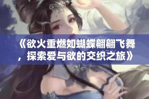 《欲火重燃如蝴蝶翩翩飞舞，探索爱与欲的交织之旅》
