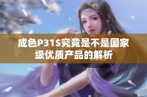 成色P31S究竟是不是国家级优质产品的解析