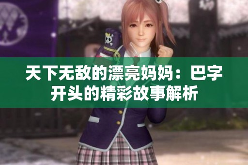 天下无敌的漂亮妈妈：巴字开头的精彩故事解析