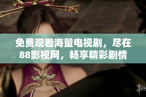 免费观看海量电视剧，尽在88影视网，畅享精彩剧情