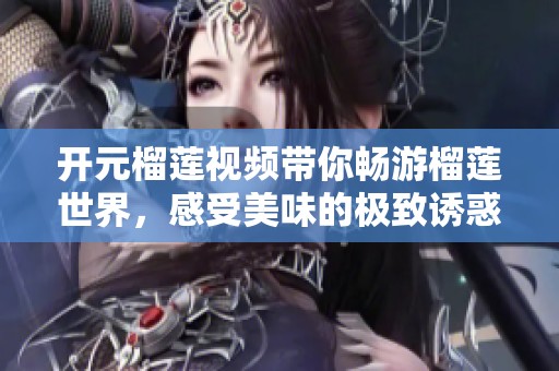 开元榴莲视频带你畅游榴莲世界，感受美味的极致诱惑