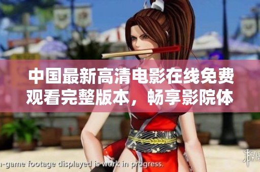 中国最新高清电影在线免费观看完整版本，畅享影院体验