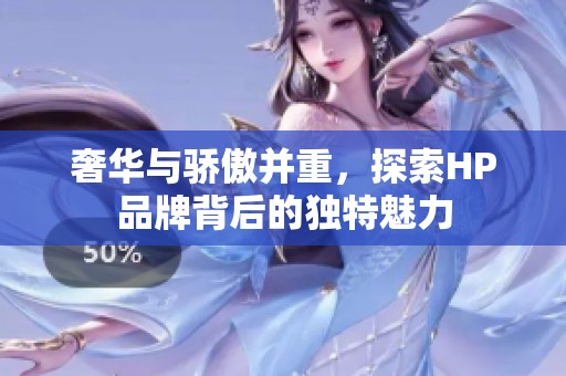 奢华与骄傲并重，探索HP品牌背后的独特魅力
