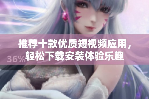推荐十款优质短视频应用，轻松下载安装体验乐趣