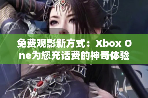 免费观影新方式：Xbox One为您充话费的神奇体验