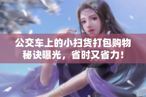 公交车上的小扫货打包购物秘诀曝光，省时又省力！