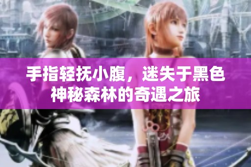 手指轻抚小腹，迷失于黑色神秘森林的奇遇之旅