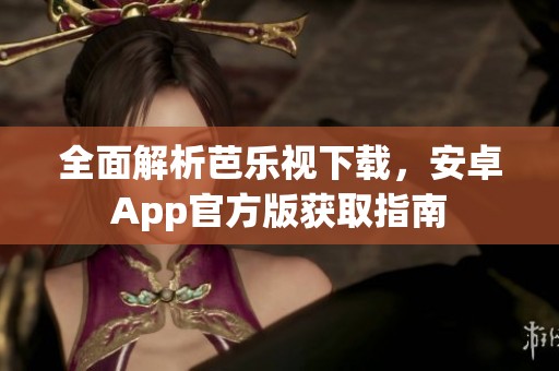 全面解析芭乐视下载，安卓App官方版获取指南
