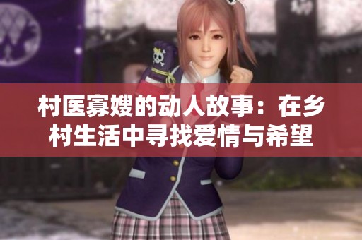 村医寡嫂的动人故事：在乡村生活中寻找爱情与希望