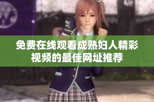 免费在线观看成熟妇人精彩视频的最佳网址推荐