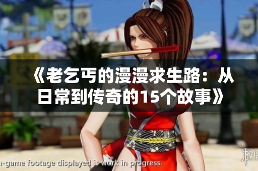 《老乞丐的漫漫求生路：从日常到传奇的15个故事》