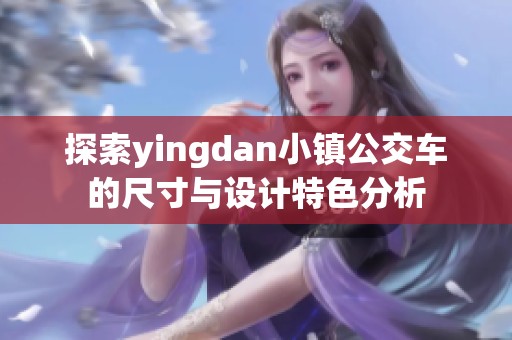 探索yingdan小镇公交车的尺寸与设计特色分析