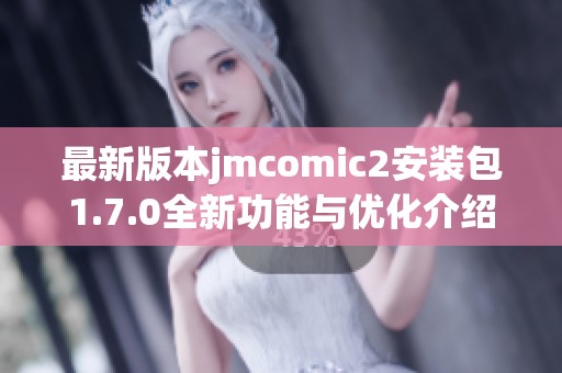 最新版本jmcomic2安装包1.7.0全新功能与优化介绍