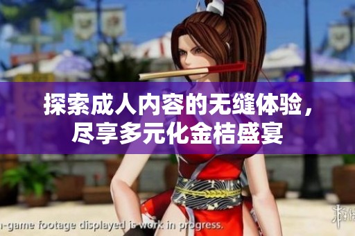 探索成人内容的无缝体验，尽享多元化金桔盛宴