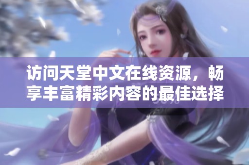 访问天堂中文在线资源，畅享丰富精彩内容的最佳选择