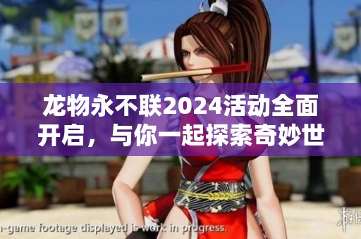 龙物永不联2024活动全面开启，与你一起探索奇妙世界