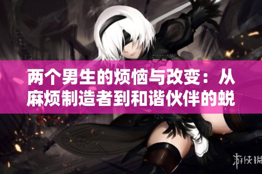 两个男生的烦恼与改变：从麻烦制造者到和谐伙伴的蜕变之路