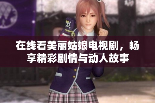 在线看美丽姑娘电视剧，畅享精彩剧情与动人故事