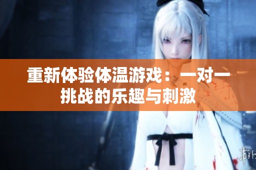 重新体验体温游戏：一对一挑战的乐趣与刺激