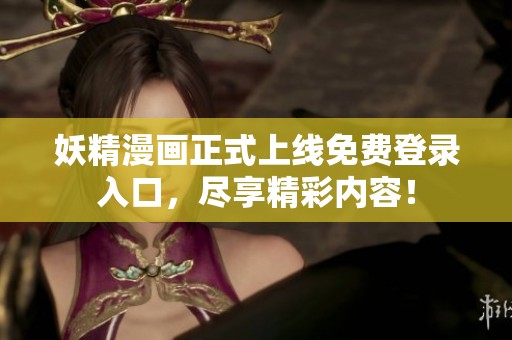 妖精漫画正式上线免费登录入口，尽享精彩内容！