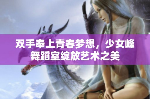 双手奉上青春梦想，少女峰舞蹈室绽放艺术之美