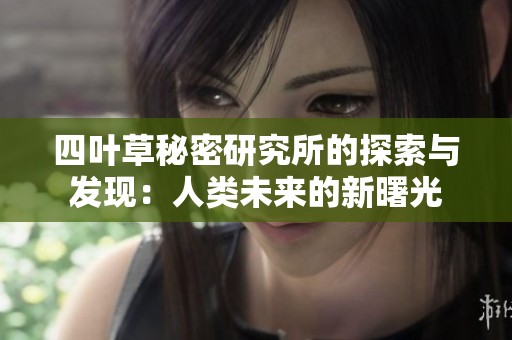 四叶草秘密研究所的探索与发现：人类未来的新曙光