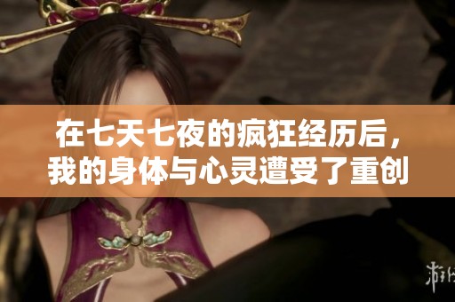 在七天七夜的疯狂经历后，我的身体与心灵遭受了重创