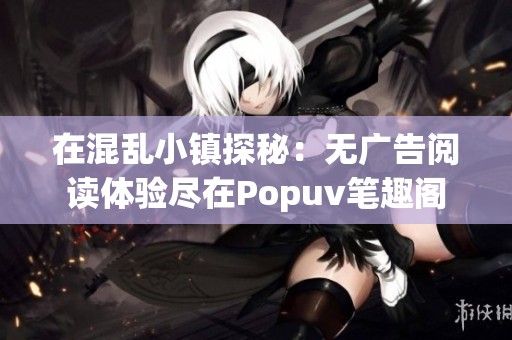 在混乱小镇探秘：无广告阅读体验尽在Popuv笔趣阁