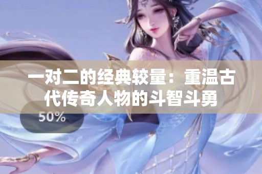 一对二的经典较量：重温古代传奇人物的斗智斗勇