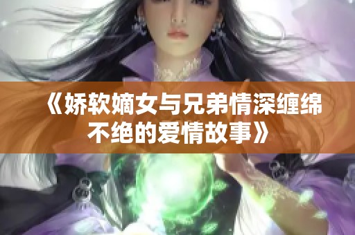 《娇软嫡女与兄弟情深缠绵不绝的爱情故事》