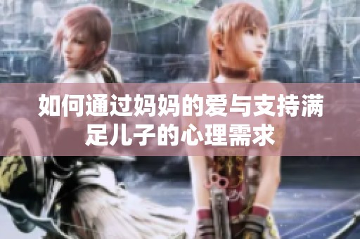 如何通过妈妈的爱与支持满足儿子的心理需求