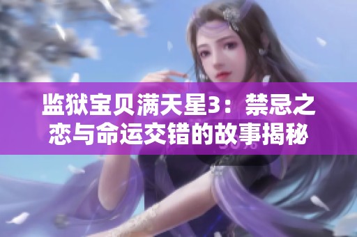 监狱宝贝满天星3：禁忌之恋与命运交错的故事揭秘