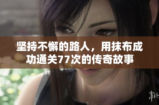 坚持不懈的路人，用抹布成功通关77次的传奇故事